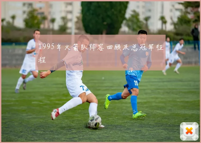 1995年火箭队阵容回顾及总冠军征程