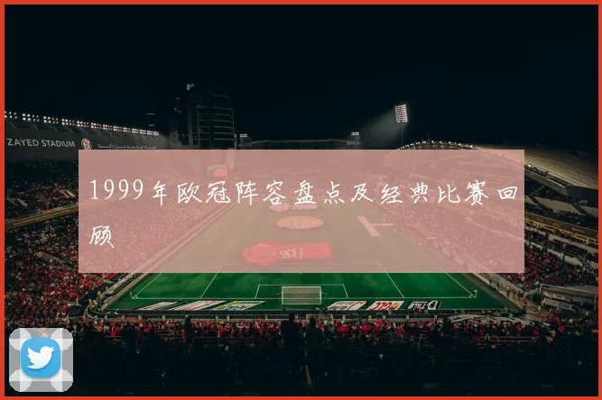 1999年欧冠阵容盘点及经典比赛回顾