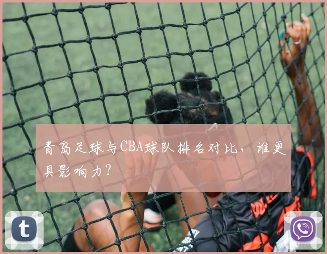 青岛足球与CBA球队排名对比，谁更具影响力？