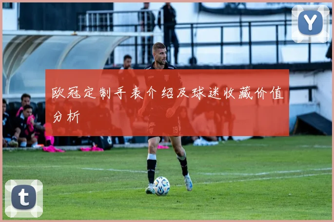 欧冠定制手表介绍及球迷收藏价值分析