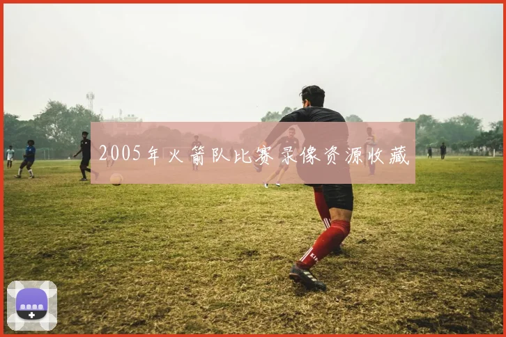 2005年火箭队比赛录像资源收藏