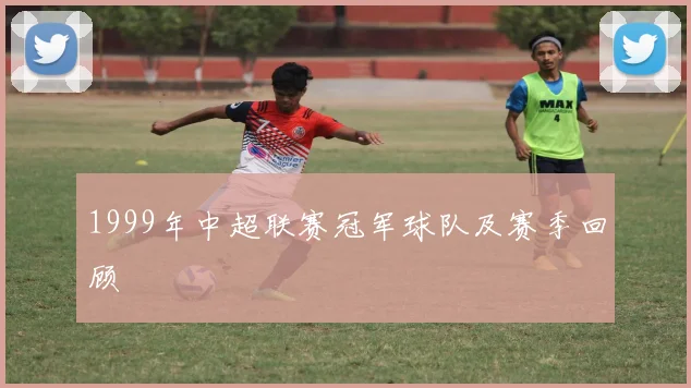 1999年中超联赛冠军球队及赛季回顾