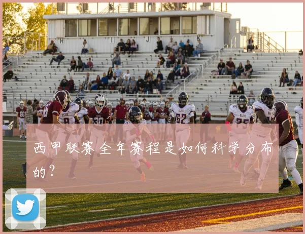 西甲联赛全年赛程是如何科学分布的？