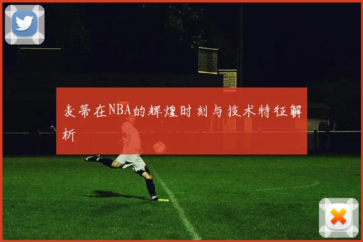 麦蒂在NBA的辉煌时刻与技术特征解析