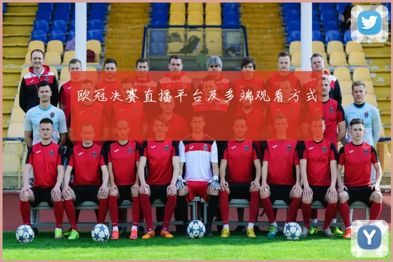 欧冠决赛直播平台及多端观看方式