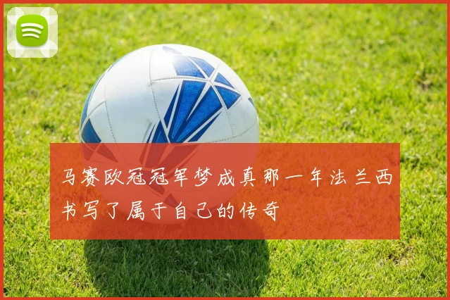 马赛欧冠冠军梦成真那一年法兰西书写了属于自己的传奇