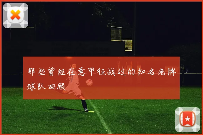 那些曾经在意甲征战过的知名老牌球队回顾